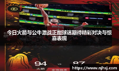 今日火箭与公牛激战正酣球迷期待精彩对决与惊喜表现