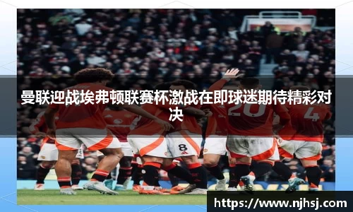 曼联迎战埃弗顿联赛杯激战在即球迷期待精彩对决