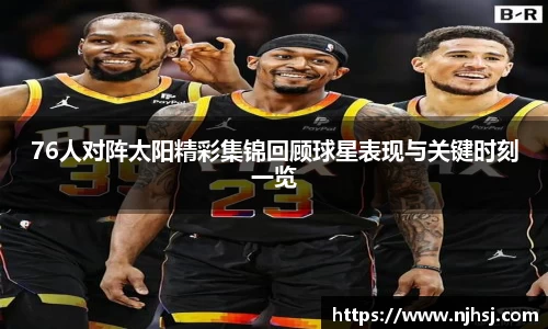 76人对阵太阳精彩集锦回顾球星表现与关键时刻一览
