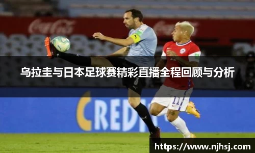 乌拉圭与日本足球赛精彩直播全程回顾与分析