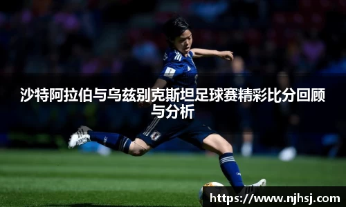 沙特阿拉伯与乌兹别克斯坦足球赛精彩比分回顾与分析