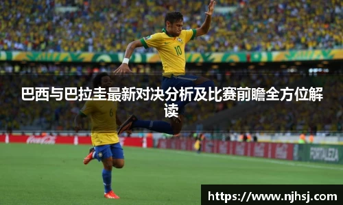巴西与巴拉圭最新对决分析及比赛前瞻全方位解读