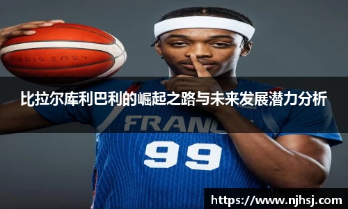 比拉尔库利巴利的崛起之路与未来发展潜力分析