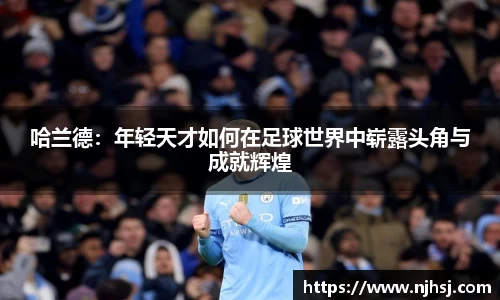 哈兰德：年轻天才如何在足球世界中崭露头角与成就辉煌