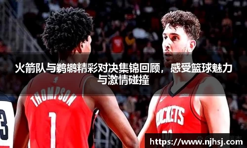 火箭队与鹈鹕精彩对决集锦回顾，感受篮球魅力与激情碰撞