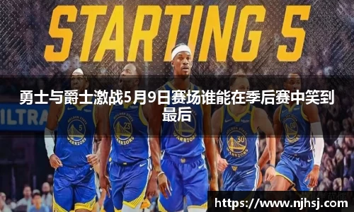 勇士与爵士激战5月9日赛场谁能在季后赛中笑到最后