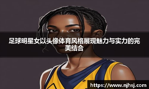 足球明星女以头像体育风格展现魅力与实力的完美结合