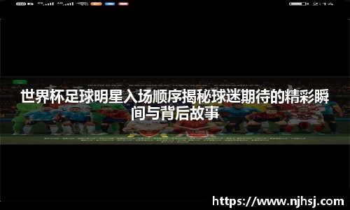 世界杯足球明星入场顺序揭秘球迷期待的精彩瞬间与背后故事