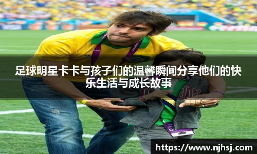足球明星卡卡与孩子们的温馨瞬间分享他们的快乐生活与成长故事