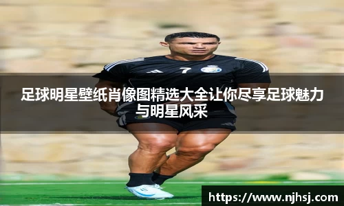 足球明星壁纸肖像图精选大全让你尽享足球魅力与明星风采