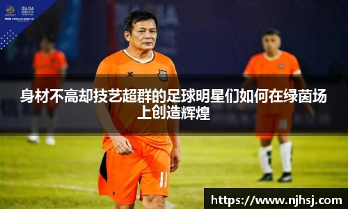 身材不高却技艺超群的足球明星们如何在绿茵场上创造辉煌