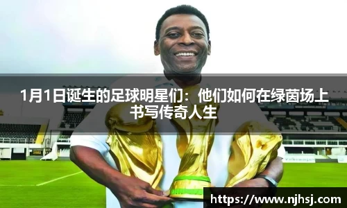 1月1日诞生的足球明星们：他们如何在绿茵场上书写传奇人生