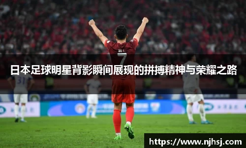日本足球明星背影瞬间展现的拼搏精神与荣耀之路